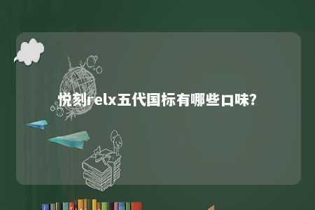 悦刻relx五代国标有哪些口味�？ 
